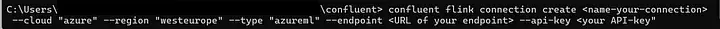 Screenshot of a CLI command to create a Flink connection using Confluent CLI. The command includes parameters for cloud ("azure"), region ("westeurope"), type ("azureml"), endpoint URL, and API key.